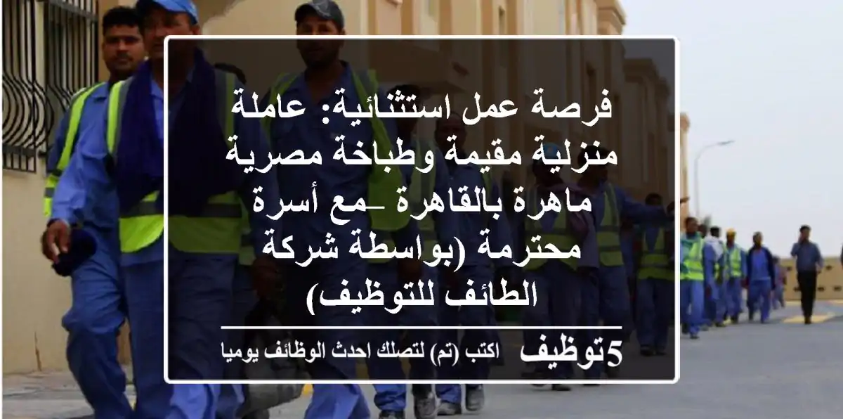 فرصة عمل استثنائية: عاملة منزلية مقيمة وطباخة مصرية ماهرة بالقاهرة – مع أسرة محترمة (بواسطة شركة الطائف للتوظيف)