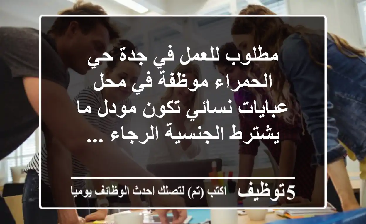 مطلوب للعمل في جدة حي الحمراء موظفة في محل عبايات نسائي تكون مودل ما يشترط الجنسية الرجاء ...