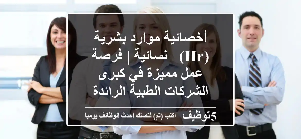 أخصائية موارد بشرية (HR) - نسائية | فرصة عمل مميزة في كبرى الشركات الطبية الرائدة
