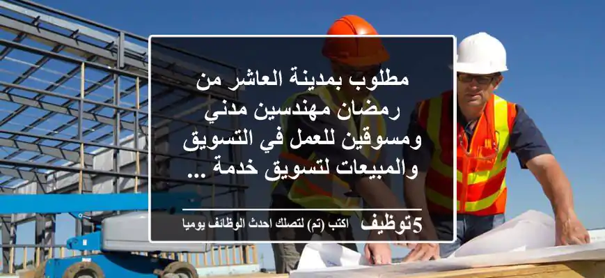 مطلوب بمدينة العاشر من رمضان مهندسين مدني ومسوقين للعمل في التسويق والمبيعات لتسويق خدمة ...