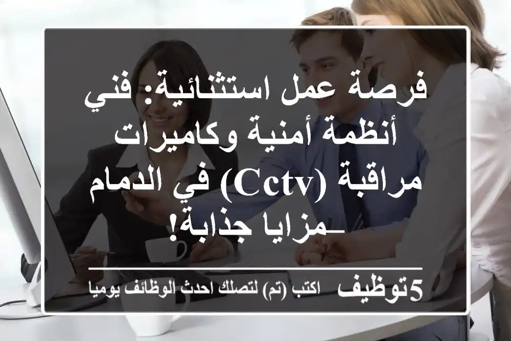 فرصة عمل استثنائية: فني أنظمة أمنية وكاميرات مراقبة (CCTV) في الدمام – مزايا جذابة!