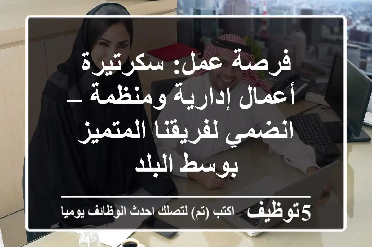 فرصة عمل: سكرتيرة أعمال إدارية ومنظمة – انضمي لفريقنا المتميز بوسط البلد