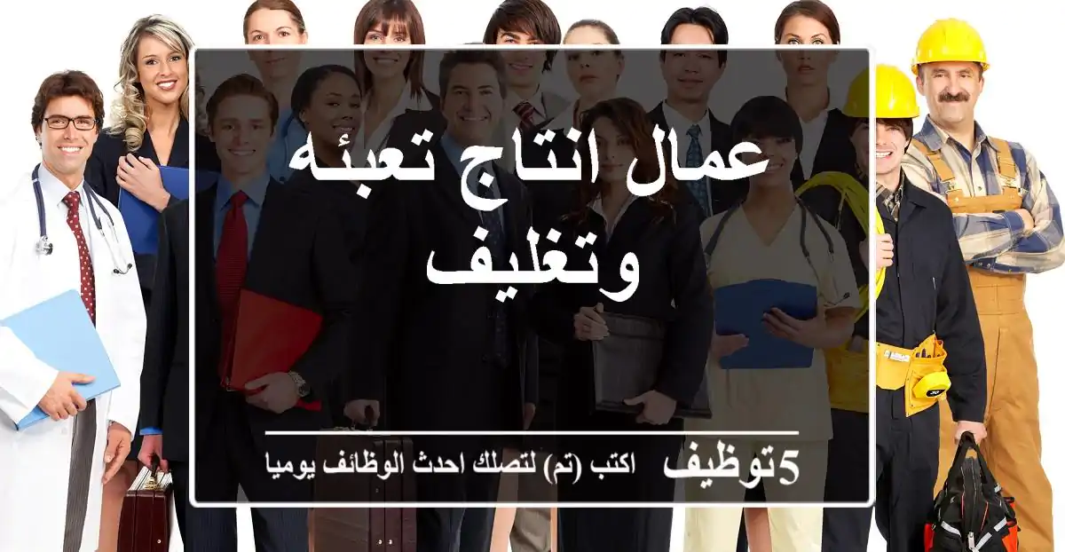 عمال انتاج تعبئه وتغليف