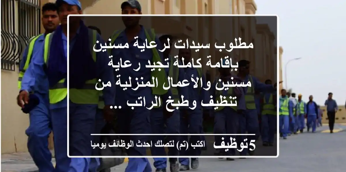 مطلوب سيدات لرعاية مسنين بإقامة كاملة تجيد رعاية مسنين والأعمال المنزلية من تنظيف وطبخ الراتب ...