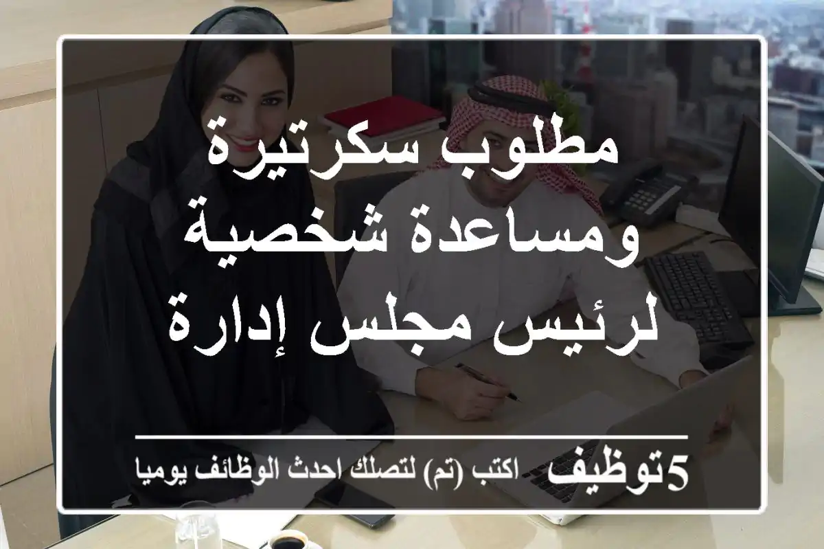 مطلوب سكرتيرة ومساعدة شخصية لرئيس مجلس إدارة