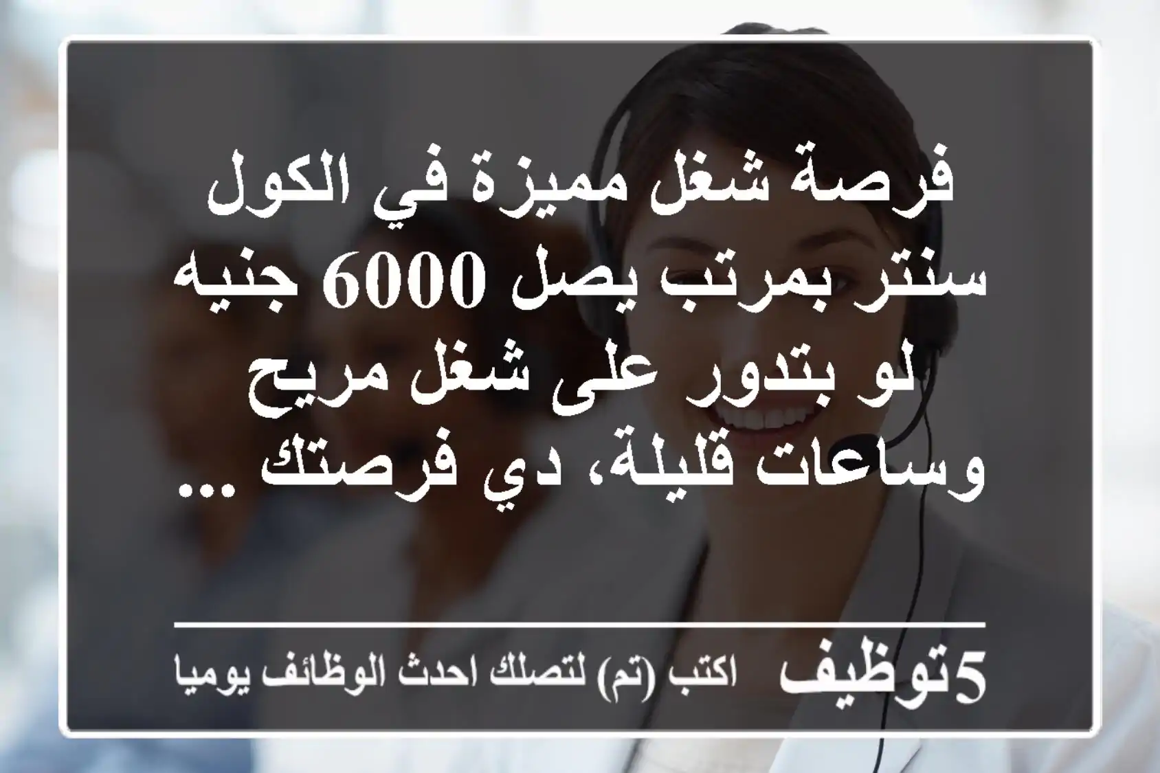 فرصة شغل مميزة في الكول سنتر بمرتب يصل 6000 جنيه لو بتدور على شغل مريح وساعات قليلة، دي فرصتك ...