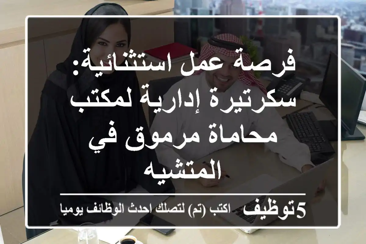 فرصة عمل استثنائية: سكرتيرة إدارية لمكتب محاماة مرموق في المتشيه