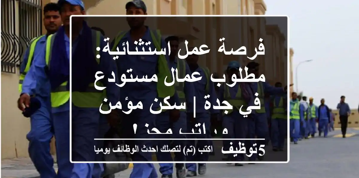 فرصة عمل استثنائية: مطلوب عمال مستودع في جدة | سكن مؤمن وراتب مجزٍ!