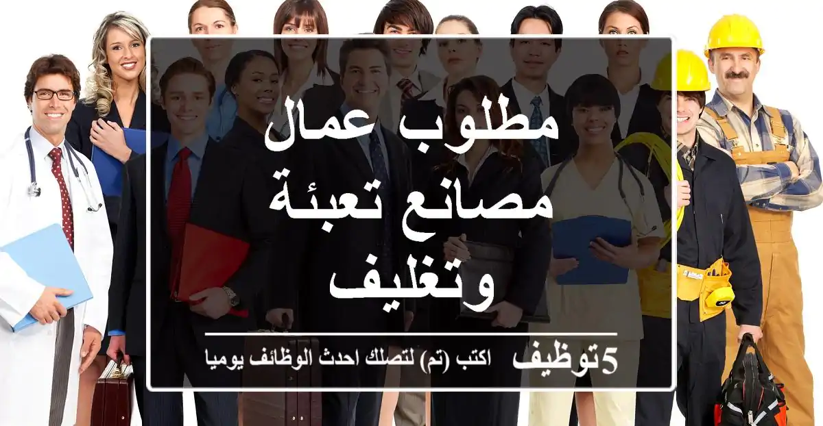 مطلوب عمال مصانع تعبئة وتغليف