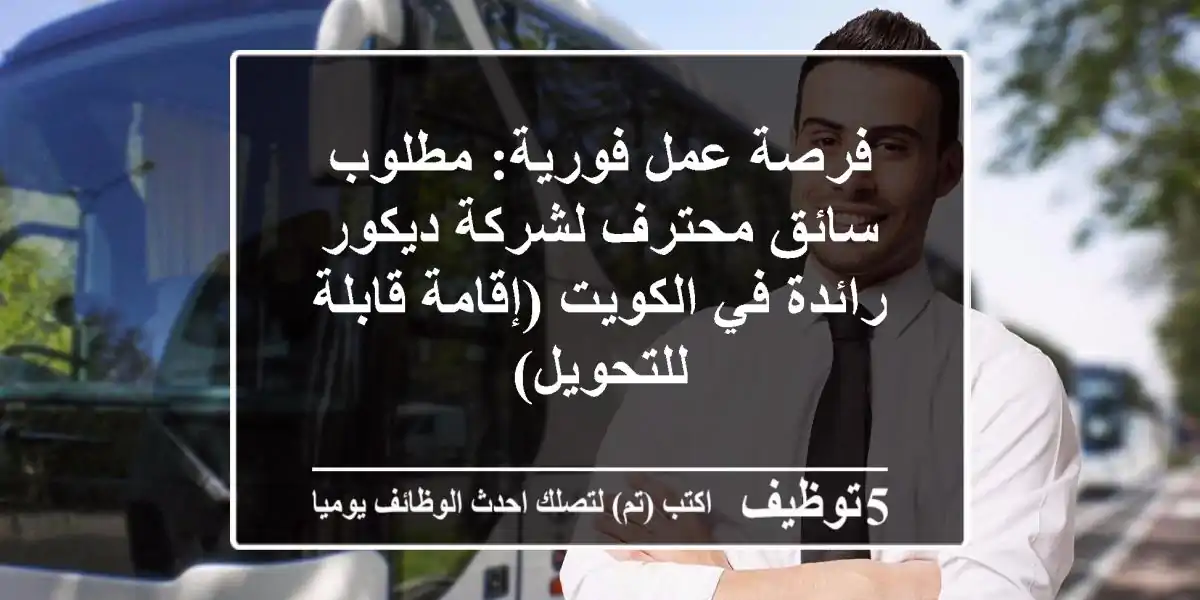 فرصة عمل فورية: مطلوب سائق محترف لشركة ديكور رائدة في الكويت (إقامة قابلة للتحويل)