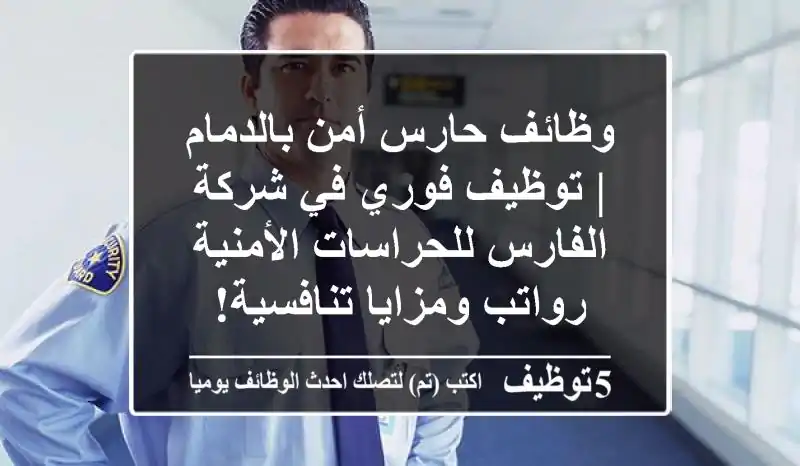 وظائف حارس أمن بالدمام | توظيف فوري في شركة الفارس للحراسات الأمنية - رواتب ومزايا تنافسية!