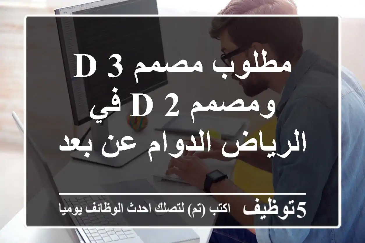 مطلوب مصمم 3 d ومصمم 2 d في الرياض الدوام عن بعد