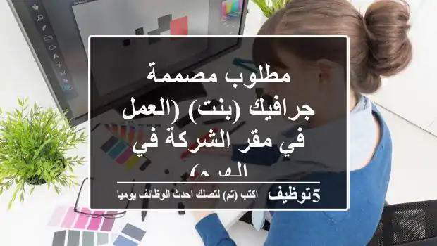 مطلوب مصممة جرافيك (بنت) (العمل في مقر الشركة في الهرم)