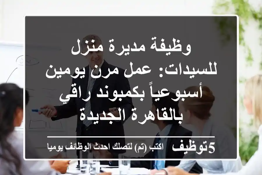 وظيفة مديرة منزل للسيدات: عمل مرن يومين أسبوعياً بكمبوند راقي بالقاهرة الجديدة