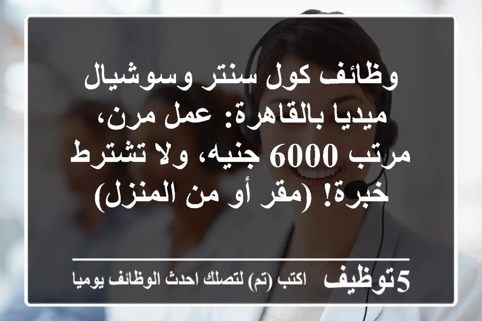 وظائف كول سنتر وسوشيال ميديا بالقاهرة: عمل مرن، مرتب 6000 جنيه، ولا تشترط خبرة! (مقر أو من المنزل)