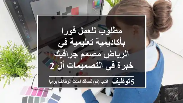 مطلوب للعمل فورا بأكاديمية تعليمية في الرياض مصمم جرافيك خبرة في التصميمات أل 2 d وucg ...