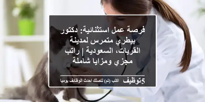 فرصة عمل استثنائية: دكتور بيطري متمرس لمدينة القريات، السعودية | راتب مجزي ومزايا شاملة