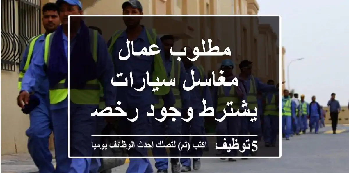 مطلوب عمال مغاسل سيارات يشترط وجود رخصة