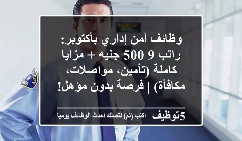 وظائف أمن إداري بأكتوبر: راتب 9,500 جنيه + مزايا كاملة (تأمين، مواصلات، مكافأة) | فرصة بدون مؤهل!