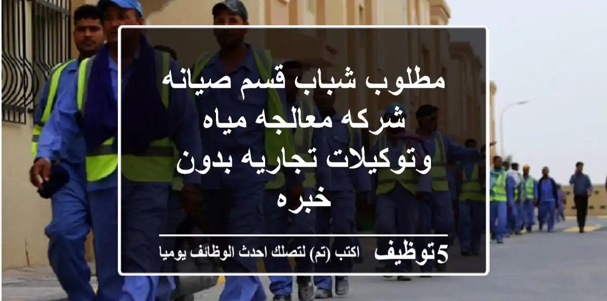 مطلوب شباب قسم صيانه شركه معالجه مياه وتوكيلات تجاريه بدون خبره