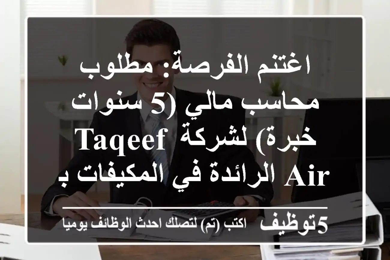 اغتنم الفرصة: مطلوب محاسب مالي (5 سنوات خبرة) لشركة Taqeef Air الرائدة في المكيفات بالجملة