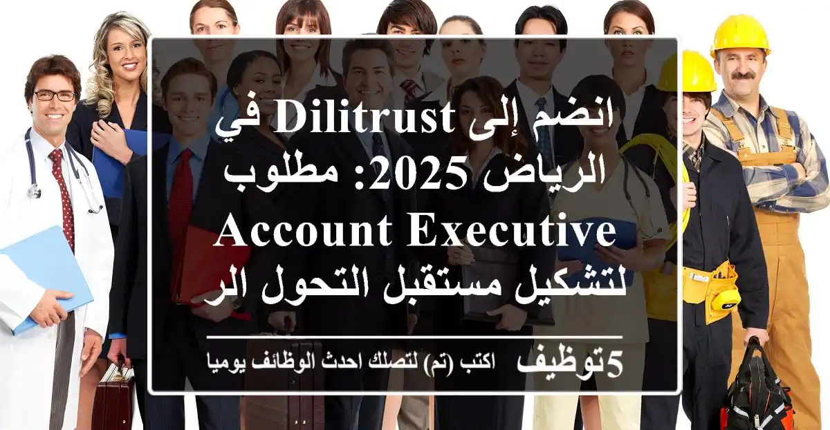 انضم إلى DiliTrust في الرياض 2025: مطلوب Account Executive لتشكيل مستقبل التحول الرقمي!