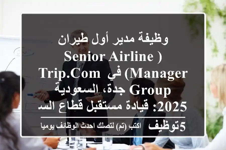 وظيفة مدير أول طيران (Senior Airline Manager) في Trip.com Group جدة، السعودية 2025: قيادة مستقبل قطاع السفر والطيران