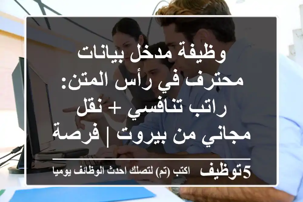 وظيفة مدخل بيانات محترف في رأس المتن: راتب تنافسي + نقل مجاني من بيروت | فرصة عمل مميزة
