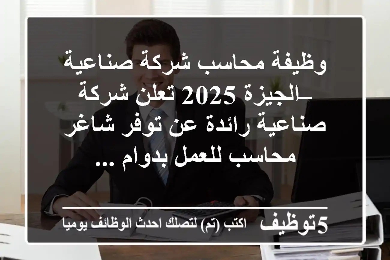 وظيفة محاسب شركة صناعية – الجيزة 2025 تعلن شركة صناعية رائدة عن توفر شاغر محاسب للعمل بدوام ...