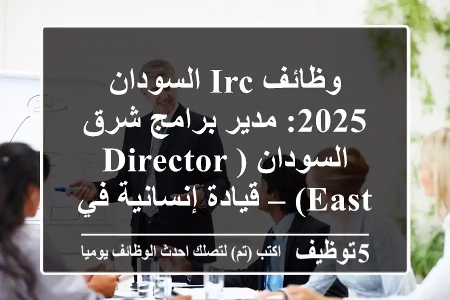 وظائف IRC السودان 2025: مدير برامج شرق السودان (Director East) – قيادة إنسانية في بورتسودان