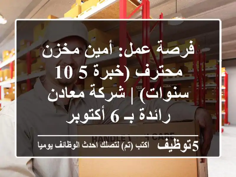 فرصة عمل: أمين مخزن محترف (خبرة 5-10 سنوات) | شركة معادن رائدة بـ 6 أكتوبر