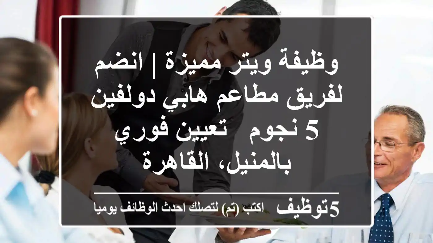 وظيفة ويتر مميزة | انضم لفريق مطاعم هابي دولفين 5 نجوم - تعيين فوري بالمنيل، القاهرة