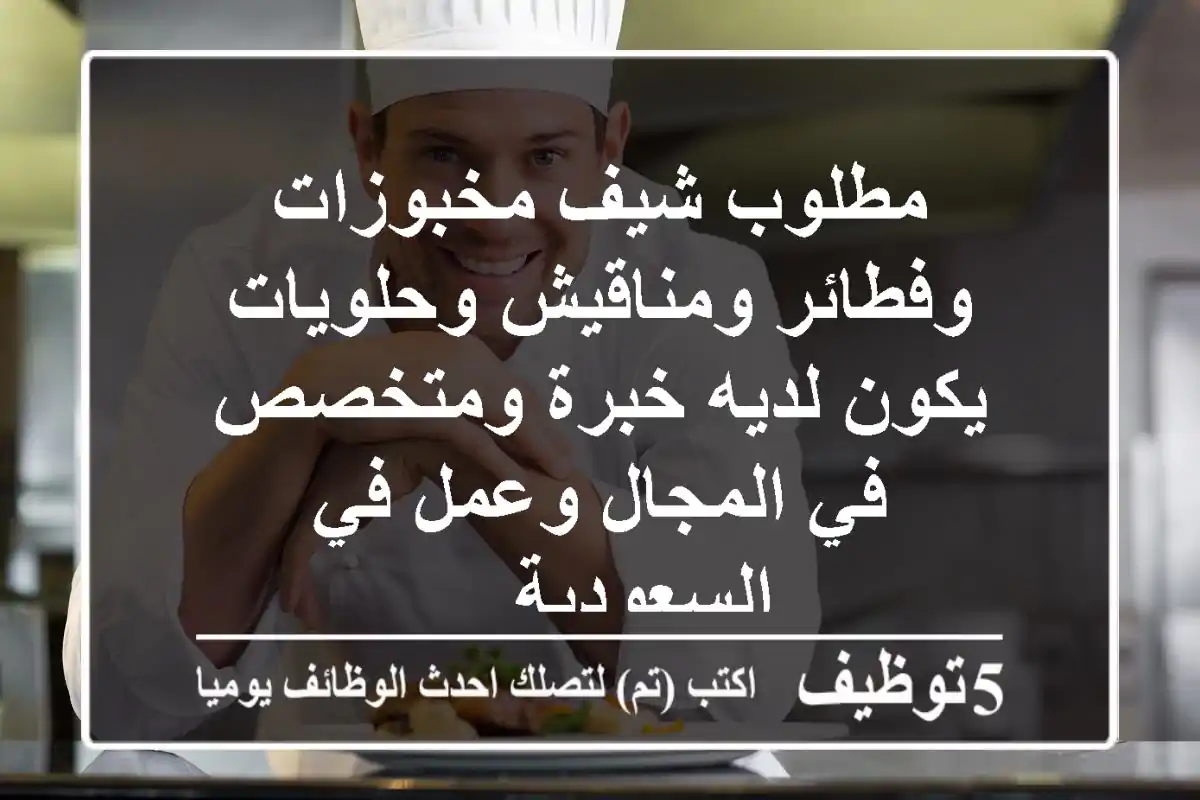 مطلوب شيف مخبوزات وفطائر ومناقيش وحلويات يكون لديه خبرة ومتخصص في المجال وعمل في السعودية ...