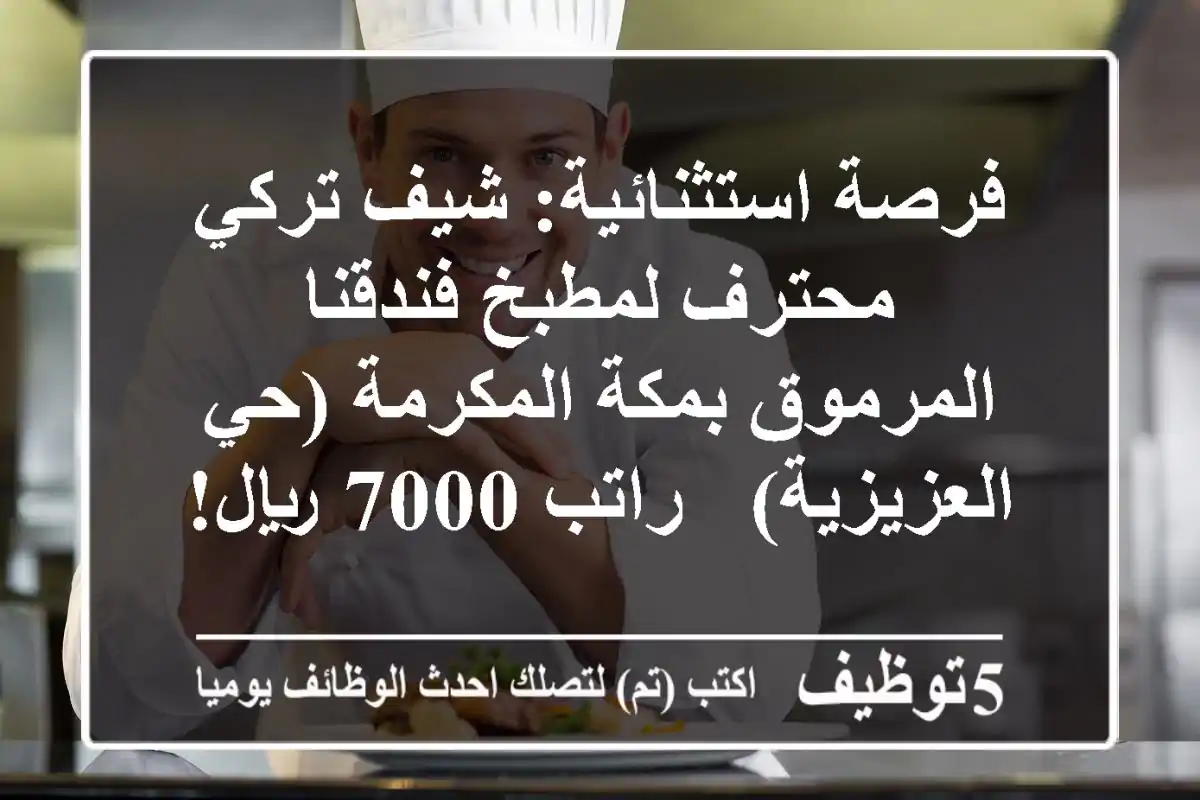 فرصة استثنائية: شيف تركي محترف لمطبخ فندقنا المرموق بمكة المكرمة (حي العزيزية) - راتب 7000 ريال!