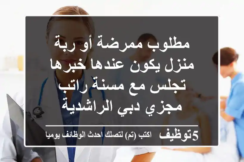 مطلوب ممرضة أو ربة منزل يكون عندها خبرها تجلس مع مسنة راتب مجزي دبي الراشدية