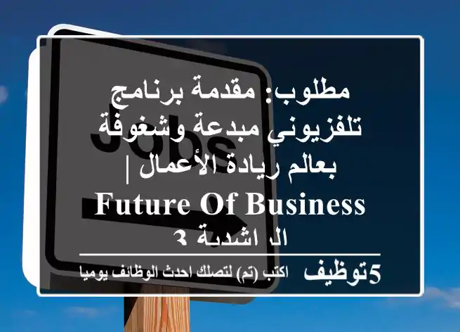 مطلوب: مقدمة برنامج تلفزيوني مبدعة وشغوفة بعالم ريادة الأعمال | Future of Business - الراشدية 3