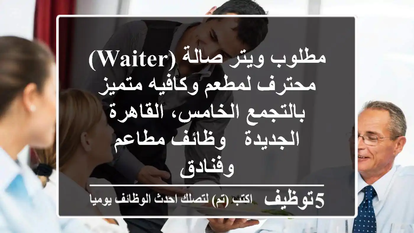 مطلوب ويتر صالة (Waiter) محترف لمطعم وكافيه متميز بالتجمع الخامس، القاهرة الجديدة - وظائف مطاعم وفنادق