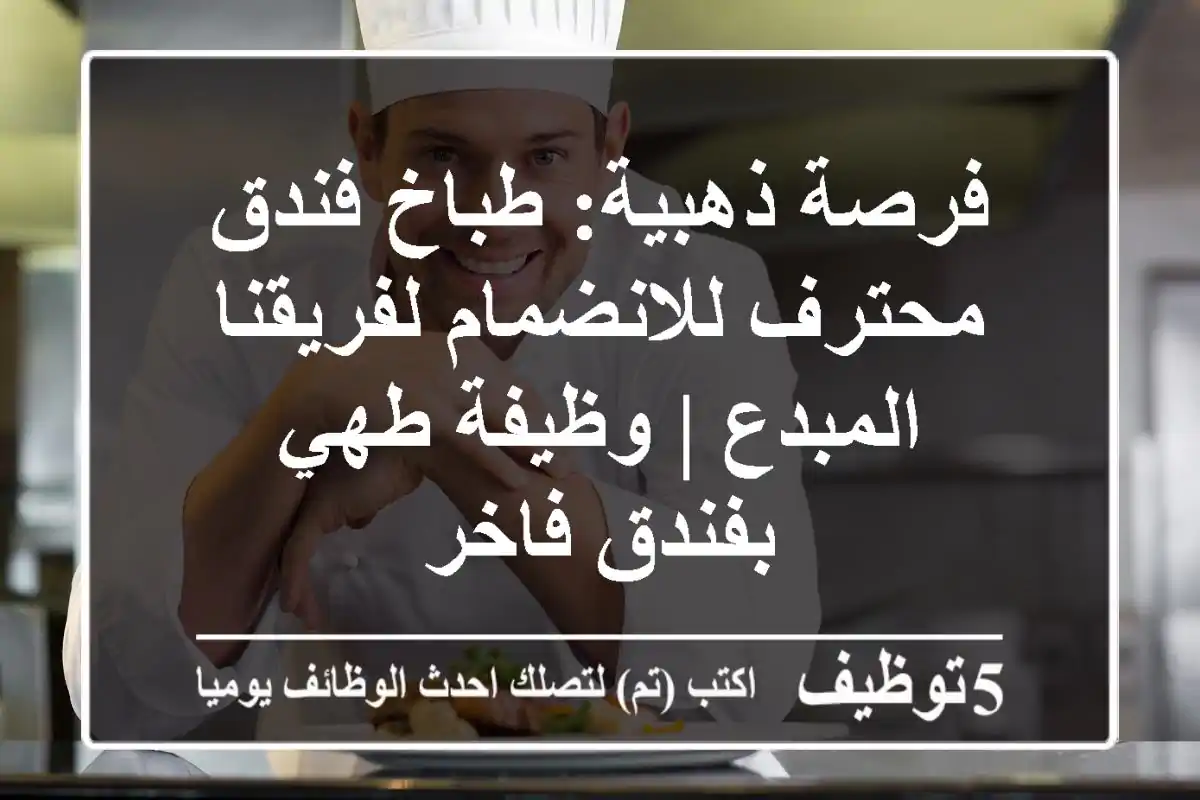 فرصة ذهبية: طباخ فندق محترف للانضمام لفريقنا المبدع | وظيفة طهي بفندق فاخر