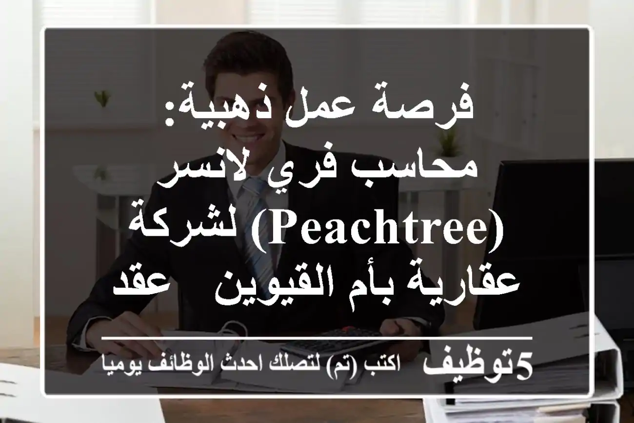 فرصة عمل ذهبية: محاسب فري لانسر (Peachtree) لشركة عقارية بأم القيوين - عقد شهر كامل