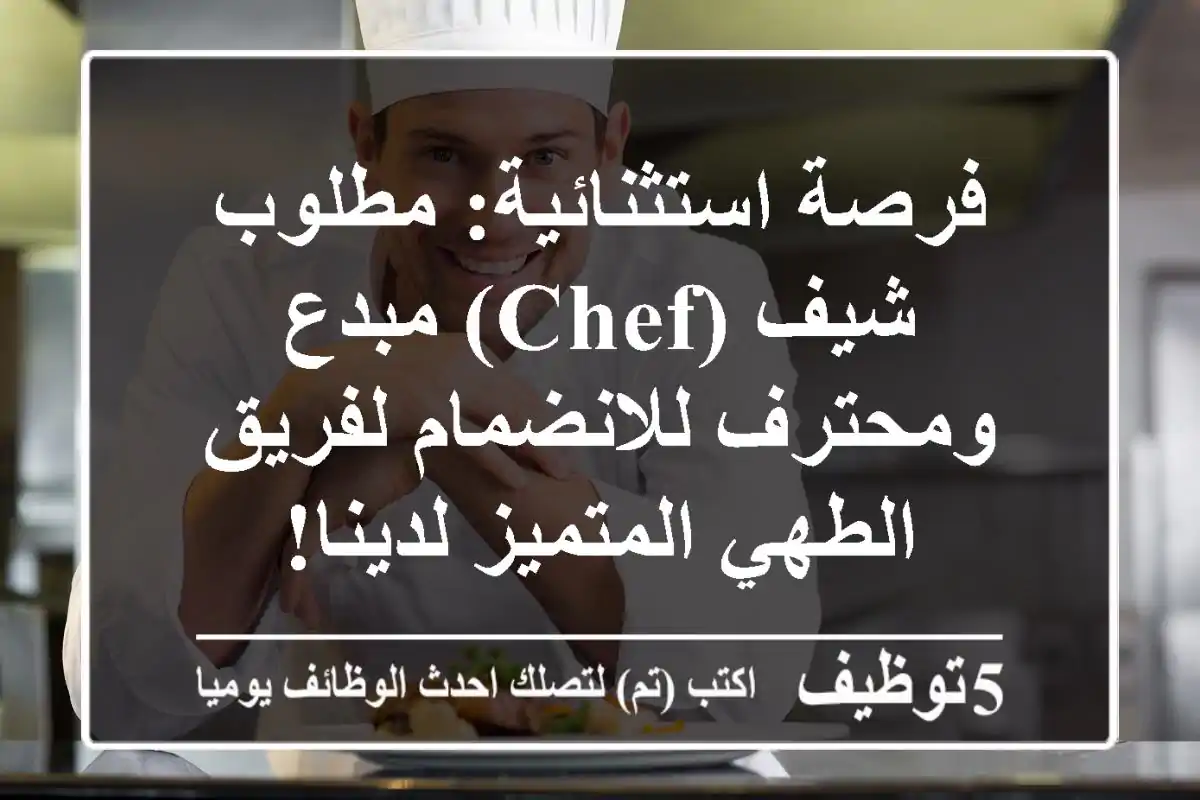 فرصة استثنائية: مطلوب شيف (Chef) مبدع ومحترف للانضمام لفريق الطهي المتميز لدينا!