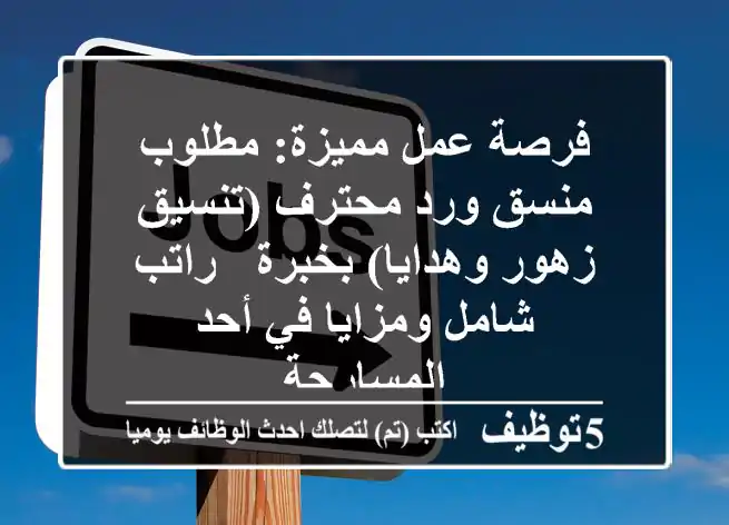 فرصة عمل مميزة: مطلوب منسق ورد محترف (تنسيق زهور وهدايا) بخبرة - راتب شامل ومزايا في أحد المسارحة