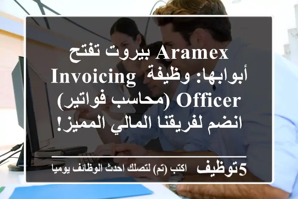 Aramex بيروت تفتح أبوابها: وظيفة Invoicing Officer (محاسب فواتير) - انضم لفريقنا المالي المميز!