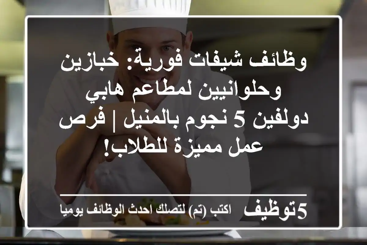 وظائف شيفات فورية: خبازين وحلوانيين لمطاعم هابي دولفين 5 نجوم بالمنيل | فرص عمل مميزة للطلاب!