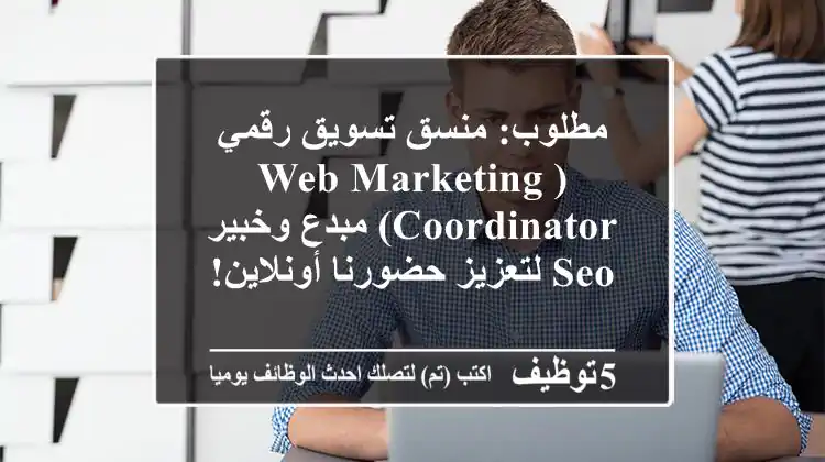 مطلوب: منسق تسويق رقمي (Web Marketing Coordinator) مبدع وخبير SEO لتعزيز حضورنا أونلاين!
