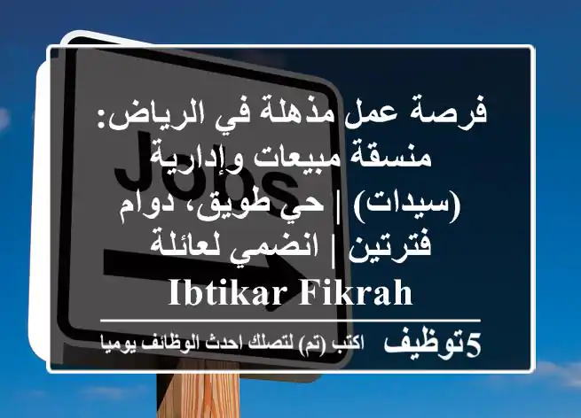 فرصة عمل مذهلة في الرياض: منسقة مبيعات وإدارية (سيدات) | حي طويق، دوام فترتين | انضمي لعائلة Ibtikar Fikrah