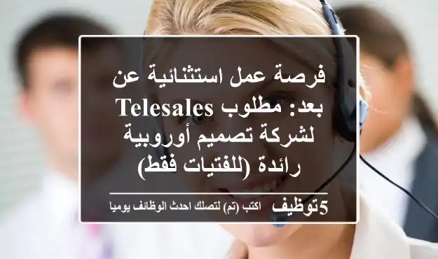 فرصة عمل استثنائية عن بعد: مطلوب Telesales لشركة تصميم أوروبية رائدة (للفتيات فقط)