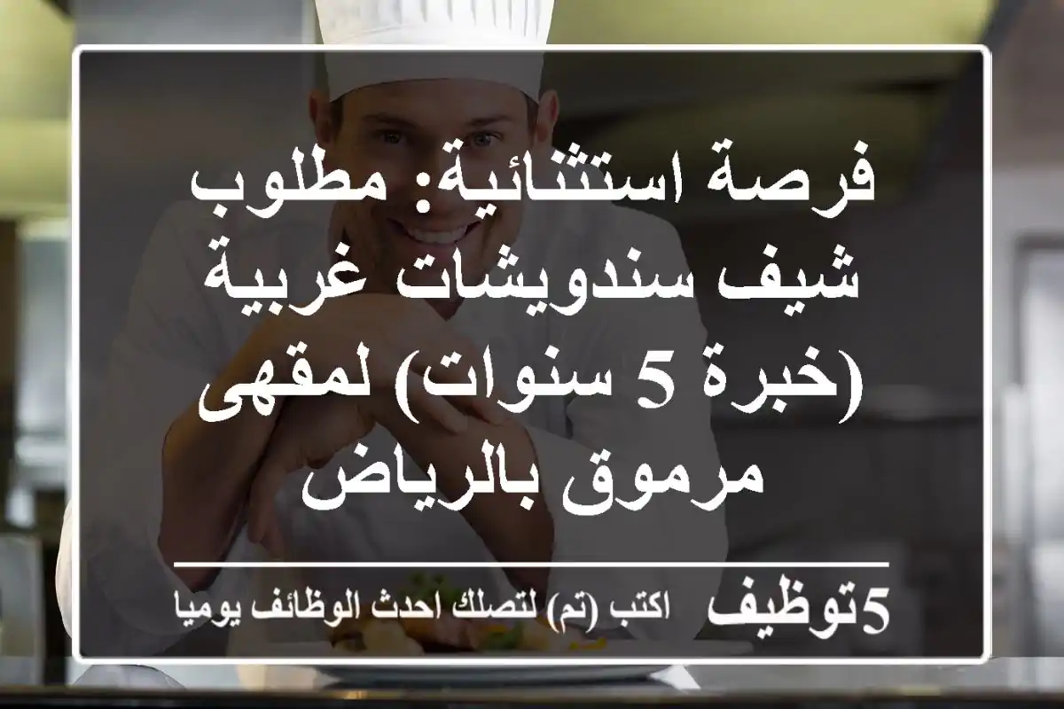 فرصة استثنائية: مطلوب شيف سندويشات غربية (خبرة 5 سنوات) لمقهى مرموق بالرياض