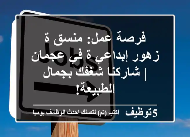 فرصة عمل: منسق/ة زهور إبداعي/ة في عجمان | شاركنا شغفك بجمال الطبيعة!