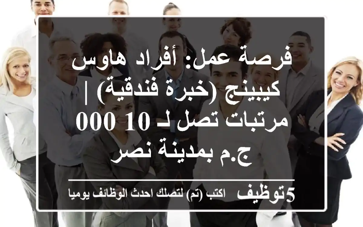 فرصة عمل: أفراد هاوس كيبينج (خبرة فندقية) | مرتبات تصل لـ 10,000 ج.م بمدينة نصر
