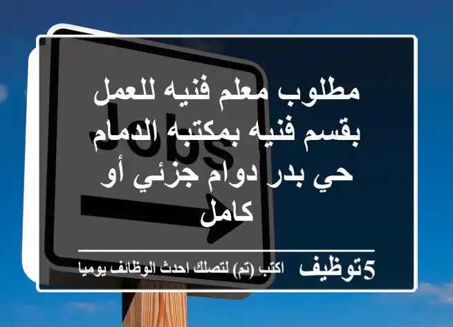 مطلوب معلم فنيه للعمل بقسم فنيه بمكتبه الدمام حي بدر دوام جزئي أو كامل